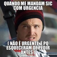 QUANDO ME MANDAM SIC COM URGENCIA( NÃO É URGENTE, É PQ ESQUECERAM DE PEDIR ANTES )