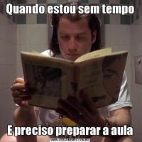 Quando estou sem tempoE preciso preparar a aula