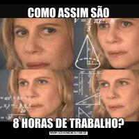 COMO ASSIM SÃO8 HORAS DE TRABALHO?