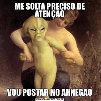 ME SOLTA PRECISO DE ATENÇÃOVOU POSTAR NO AHNEGAO