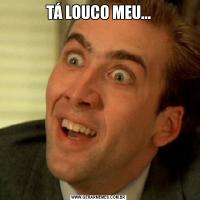 TÁ LOUCO MEU...