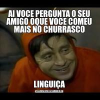 AI VOCE PERGUNTA O SEU AMIGO OQUE VOCE COMEU MAIS NO CHURRASCOLINGUIÇA