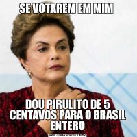 SE VOTAREM EM MIM DOU PIRULITO DE 5 CENTAVOS PARA O BRASIL ENTERO