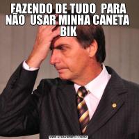 FAZENDO DE TUDO  PARA NÃO  USAR MINHA CANETA  BIK
