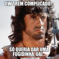 OW TREM COMPLICADO...SÓ QUERIA DAR UMA FUGIDINHA, UAI...