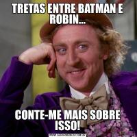 TRETAS ENTRE BATMAN E ROBIN...CONTE-ME MAIS SOBRE ISSO!