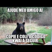 AJUDE MEU AMIGO AÍ COPIE E COLE O CÓDIGO KWAI A SEGUIR: