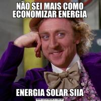 NÃO SEI MAIS COMO ECONOMIZAR ENERGIAENERGIA SOLAR SIIA