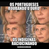 OS PORTUGUESES ROUBANDO O OURO OS INDIGENAS RACIOCINANDO