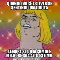 QUANDO VOCÊ ESTIVER SE SENTINDO UM IDIOTALEMBRE SE DO ALCKMIN E MELHORE SUA ALTO ESTIMA 