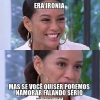 ERA IRONIAMAS SE VOCÊ QUISER PODEMOS NAMORAR FALANDO SÉRIO