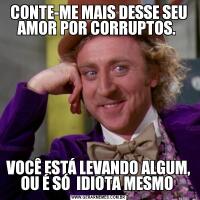 CONTE-ME MAIS DESSE SEU AMOR POR CORRUPTOS. VOCÊ ESTÁ LEVANDO ALGUM, OU É SÓ  IDIOTA MESMO 