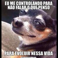EU ME CONTROLANDO PARA NÃO FALAR O QUE PENSOPARA EVOLUIR NESSA VIDA