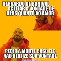  BERNARDO DE BONIVAL             ACEITAR A VONTADE DE DEUS QUANTO AO AMORPEDIR A MORTE CASO ELE NÃO REALIZE SUA VONTADE