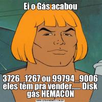 Ei o Gás acabou3726_1267 ou 99794_9006 eles têm pra vender...... Disk gás HEMACON
