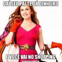 DAÍ SEU PAI TE DÁ DINHEIROE VOCÊ VAI NO SHOPPING