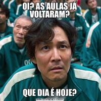 OI? AS AULAS JÁ VOLTARAM?QUE DIA É HOJE?