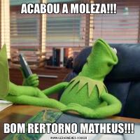 ACABOU A MOLEZA!!!BOM RERTORNO MATHEUS!!!