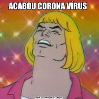 ACABOU CORONA VÍRUS 