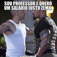 SOU PROFESSOR E QUERO UM SALÁRIO JUSTO ZEMA.