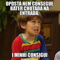 OPOSTA NEM CONSEGUE BATER CHUTADA NA ENTRADA.I MINHI CONSIGUI