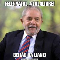 FELIZ NATAL, #LULALIVRE!BEIJÃO DA LIANE!