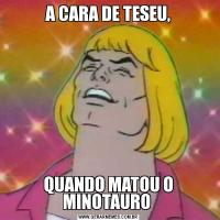 A CARA DE TESEU,QUANDO MATOU O MINOTAURO 