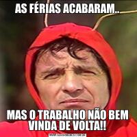 AS FÉRIAS ACABARAM..MAS O TRABALHO NÃO BEM VINDA DE VOLTA!!