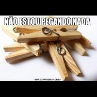 NÃO ESTOU PEGANDO NADA 