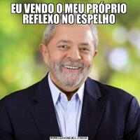 EU VENDO O MEU PRÓPRIO REFLEXO NO ESPELHO