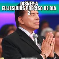 DISNEY:A
EU:JESUUUS PRECISO DE BIA 3
