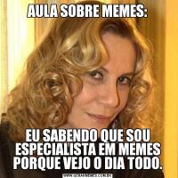 AULA SOBRE MEMES:EU SABENDO QUE SOU ESPECIALISTA EM MEMES PORQUE VEJO O DIA TODO.