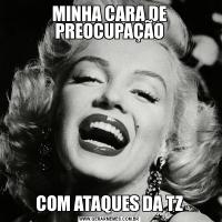 MINHA CARA DE PREOCUPAÇÃOCOM ATAQUES DA TZ
