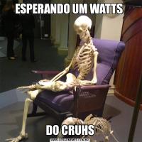 ESPERANDO UM WATTS DO CRUHS