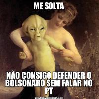 ME SOLTANÃO CONSIGO DEFENDER O BOLSONARO SEM FALAR NO PT