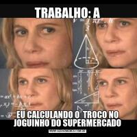 TRABALHO: AEU CALCULANDO O  TROCO NO JOGUINHO DO SUPERMERCADO