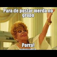 Para de postar merda no grupoPorra!