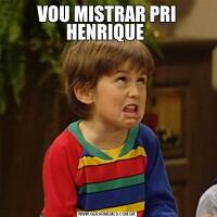 VOU MISTRAR PRI HENRIQUE 