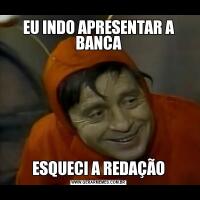EU INDO APRESENTAR A BANCAESQUECI A REDAÇÃO