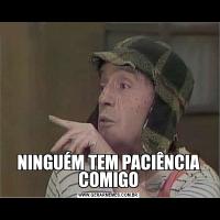 NINGUÉM TEM PACIÊNCIA COMIGO