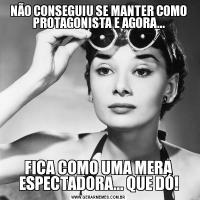 NÃO CONSEGUIU SE MANTER COMO PROTAGONISTA E AGORA...FICA COMO UMA MERA ESPECTADORA... QUE DÓ!