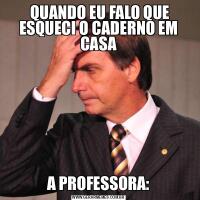  QUANDO EU FALO QUE ESQUECI O CADERNO EM CASAA PROFESSORA: