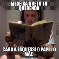 MEDEIXA QUETO TO QUERENDOCAGA A ESQUESSI O PAPEL O MÃE 