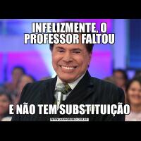 INFELIZMENTE, O PROFESSOR FALTOUE NÃO TEM SUBSTITUIÇÃO