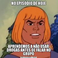 NO EPISÓDIO DE HOJEAPRENDEMOS A NÃO USAR DROGAS ANTES DE FALAR NO GRUPO