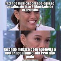 fazendo musica com apologia ao assalto: ain isso é liberdade de expressãofazendo musica com apologia a matar assaltante: ain isso não pode