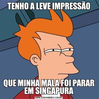 TENHO A LEVE IMPRESSÃOQUE MINHA MALA FOI PARAR EM SINGAPURA