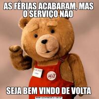 AS FÉRIAS ACABARAM, MAS O SERVIÇO NÃO SEJA BEM VINDO DE VOLTA