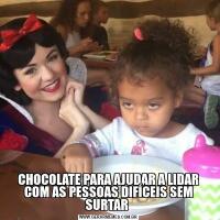 CHOCOLATE PARA AJUDAR A LIDAR COM AS PESSOAS DIFÍCEIS SEM SURTAR 