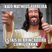 KAIO MATHEUS FERREIRAESTAIS DE BRINCADEIRA COMIGO KKKK